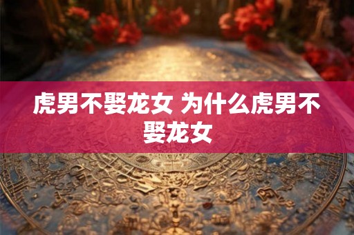 虎男不娶龙女 为什么虎男不娶龙女