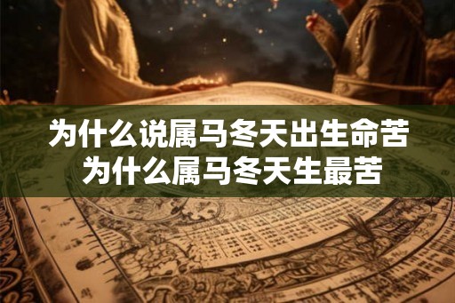 为什么说属马冬天出生命苦 为什么属马冬天生最苦 为什么说属马冬天出生命苦 为什么属马冬天生最苦