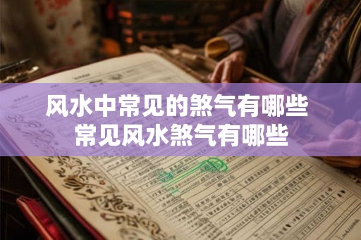 风水中常见的煞气有哪些 常见风水煞气有哪些