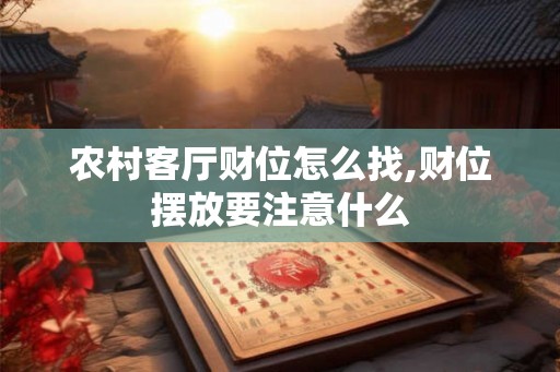 农村客厅财位怎么找,财位摆放要注意什么 农村客厅财位怎么找,财位摆放要注意什么
