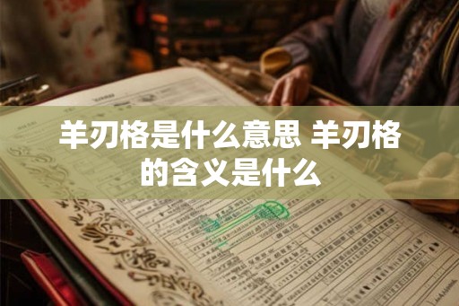 羊刃格是什么意思 羊刃格的含义是什么