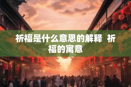 祈福是什么意思的解释  祈福的寓意
