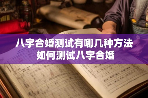 八字合婚测试有哪几种方法 如何测试八字合婚