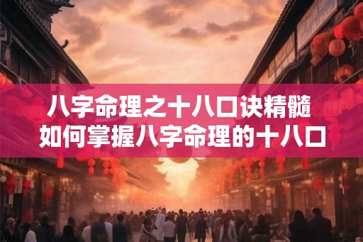 八字命理之十八口诀精髓 如何掌握八字命理的十八口诀精髓