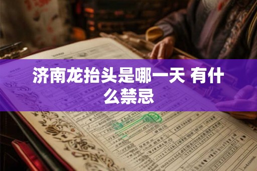 济南龙抬头是哪一天 有什么禁忌 济南龙抬头是哪一天 有什么禁忌