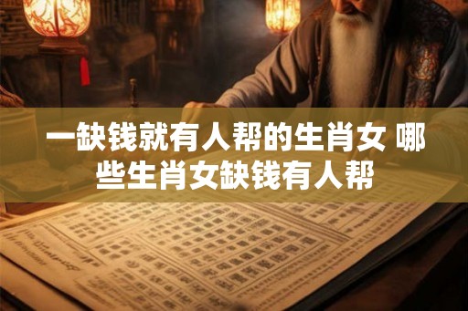 一缺钱就有人帮的生肖女 哪些生肖女缺钱有人帮