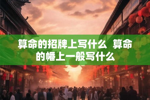 算命的招牌上写什么  算命的幡上一般写什么