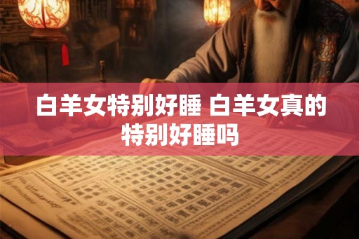白羊女特别好睡 白羊女真的特别好睡吗