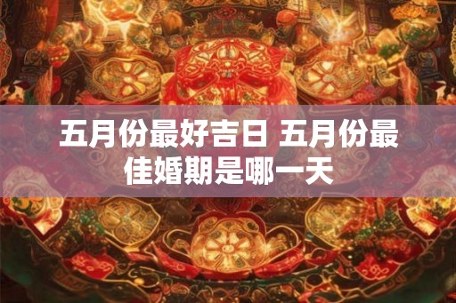五月份最好吉日 五月份最佳婚期是哪一天