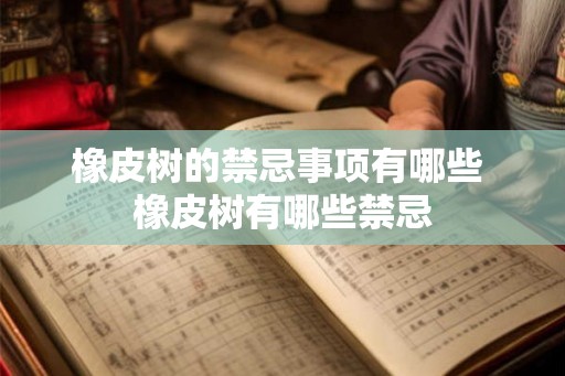 橡皮树的禁忌事项有哪些 橡皮树有哪些禁忌 橡皮树的禁忌事项有哪些 橡皮树有哪些禁忌