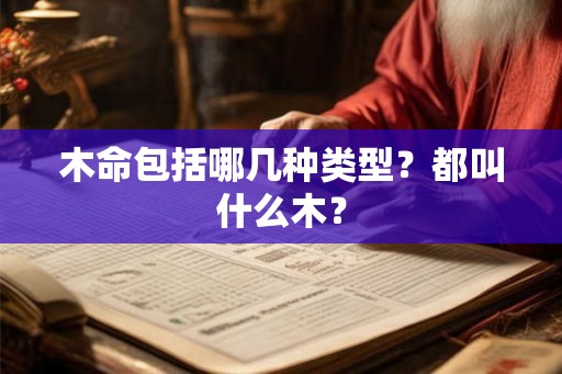 木命包括哪几种类型?都叫什么木? 木命包括哪几种类型?都叫什么木?