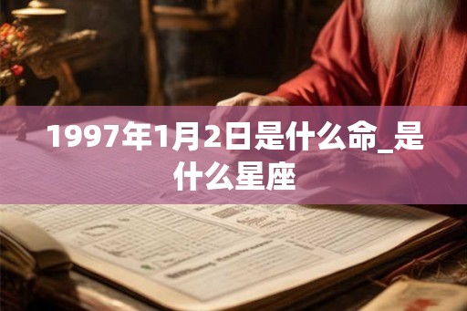 1997年1月2日是什么命_是什么星座 1997年1月2日是什么命_是什么星座