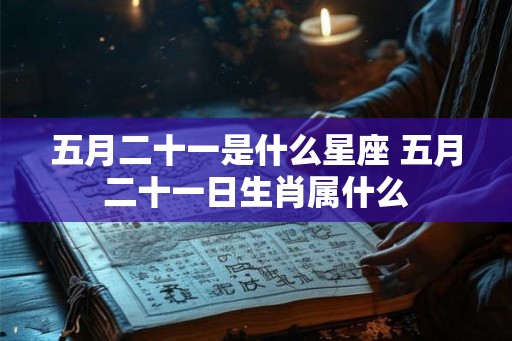 五月二十一是什么星座 五月二十一日生肖属什么