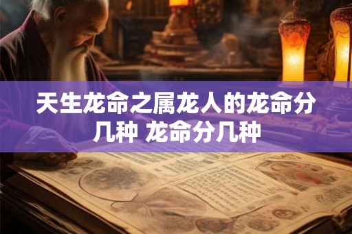 天生龙命之属龙人的龙命分几种 龙命分几种