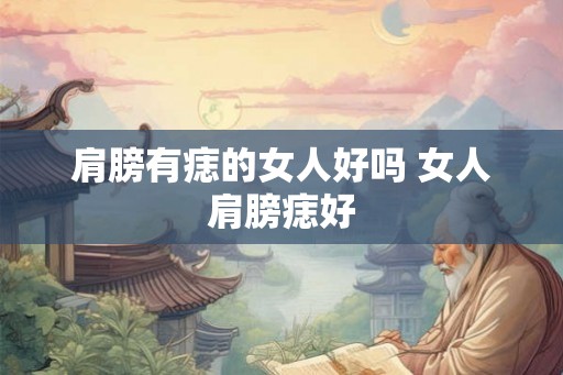 肩膀有痣的女人好吗 女人肩膀痣好