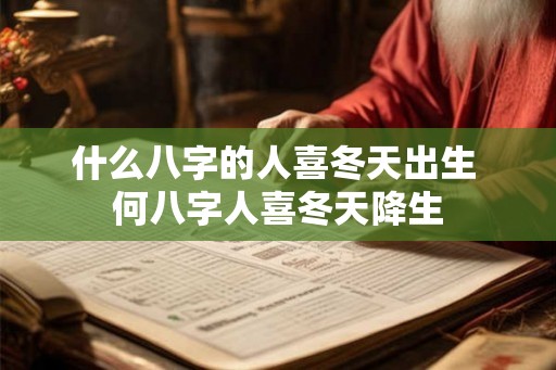 什么八字的人喜冬天出生 何八字人喜冬天降生