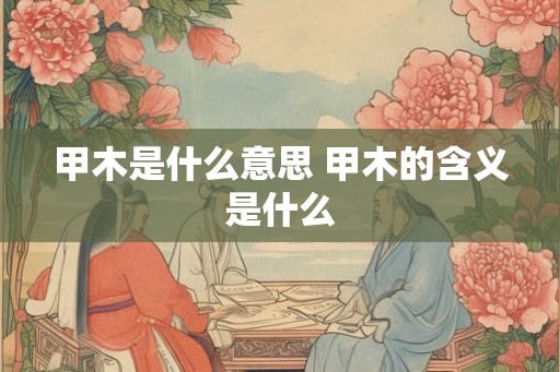 甲木是什么意思 甲木的含义是什么