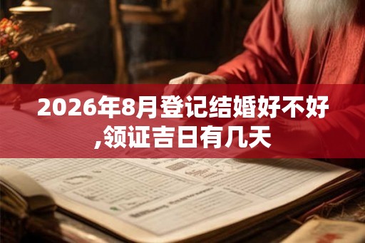 2026年8月登记结婚好不好,领证吉日有几天