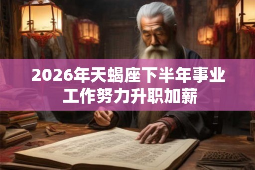 2026年天蝎座下半年事业 工作努力升职加薪