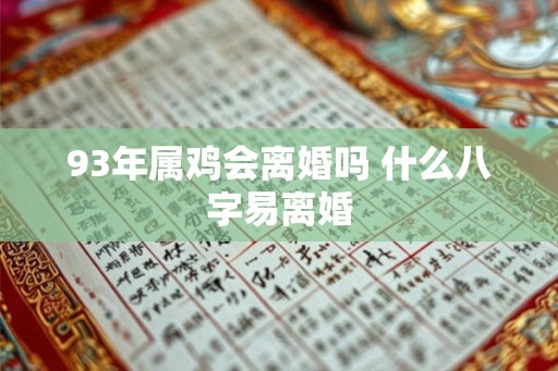 93年属鸡会离婚吗 什么八字易离婚