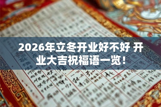 2026年立冬开业好不好 开业大吉祝福语一览！