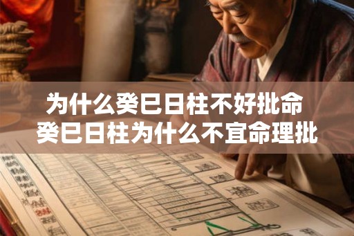 为什么癸巳日柱不好批命 癸巳日柱为什么不宜命理批断 为什么癸巳日柱不好批命 癸巳日柱为什么不宜命理批断
