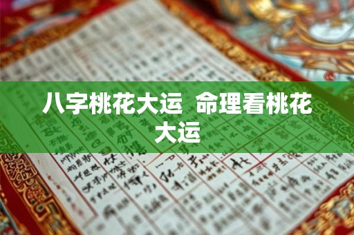 八字桃花大运  命理看桃花大运