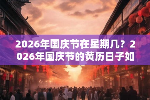 2026年国庆节在星期几？2026年国庆节的黄历日子如何？
