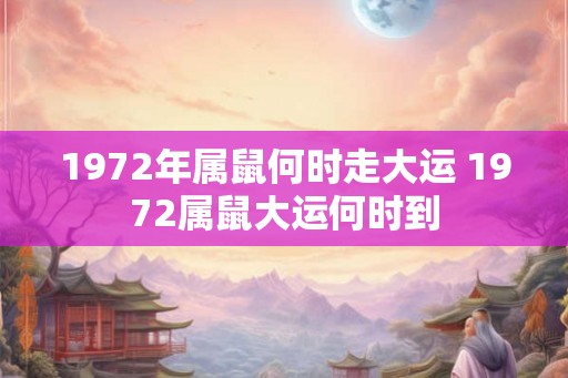 1972年属鼠何时走大运 1972属鼠大运何时到