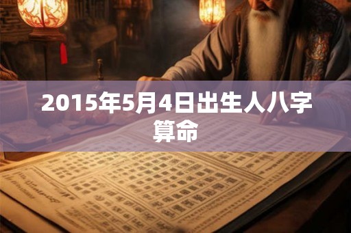 2015年5月4日出生人八字算命