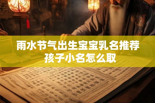 雨水节气出生宝宝乳名推荐  孩子小名怎么取