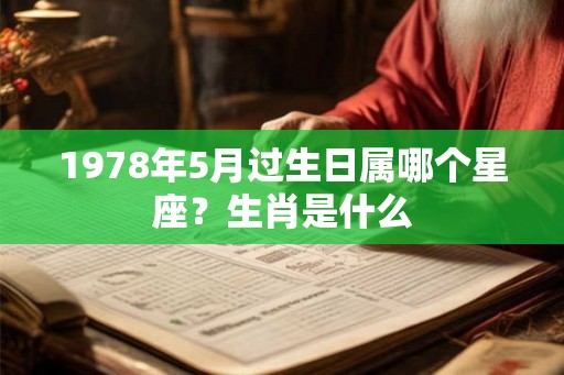 1978年5月过生日属哪个星座？生肖是什么