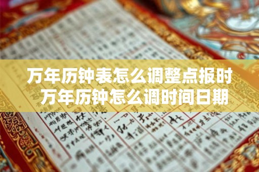 万年历钟表怎么调整点报时 万年历钟怎么调时间日期 万年历钟表怎么调整点报时 万年历钟怎么调时间日期