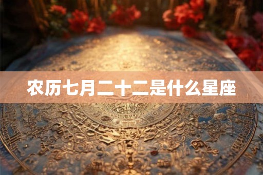 农历七月二十二是什么星座