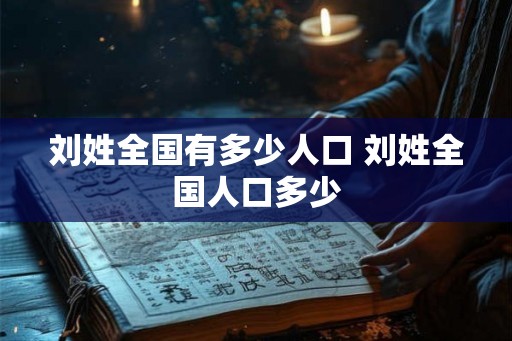 刘姓全国有多少人口 刘姓全国人口多少