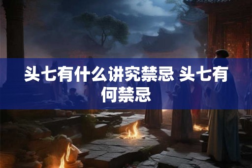头七有什么讲究禁忌 头七有何禁忌