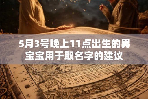5月3号晚上11点出生的男宝宝用于取名字的建议