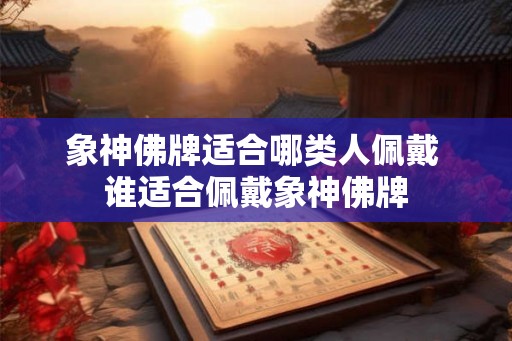 象神佛牌适合哪类人佩戴 谁适合佩戴象神佛牌