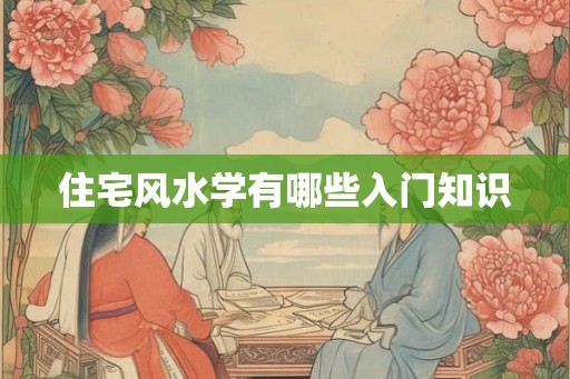 住宅风水学有哪些入门知识
