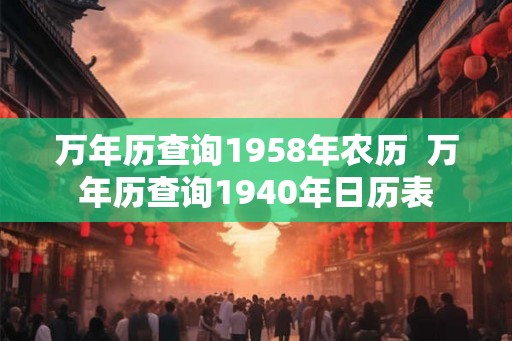万年历查询1958年农历  万年历查询1940年日历表