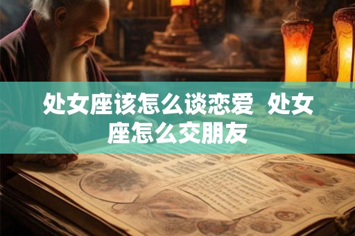 处女座该怎么谈恋爱  处女座怎么交朋友