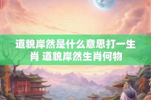 道貌岸然是什么意思打一生肖 道貌岸然生肖何物