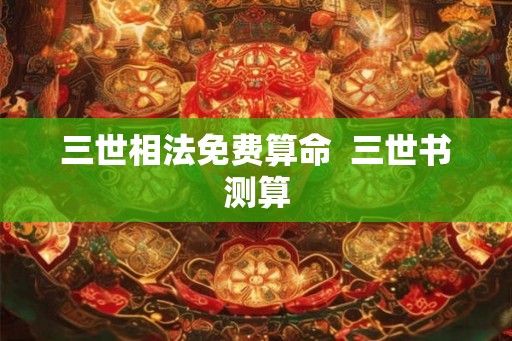 三世相法免费算命  三世书测算
