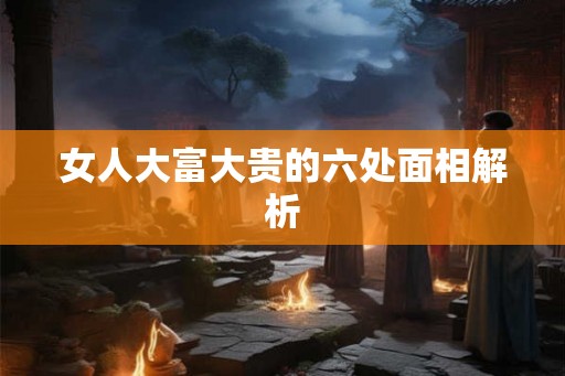 女人大富大贵的六处面相解析
