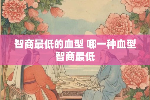 智商最低的血型 哪一种血型智商最低
