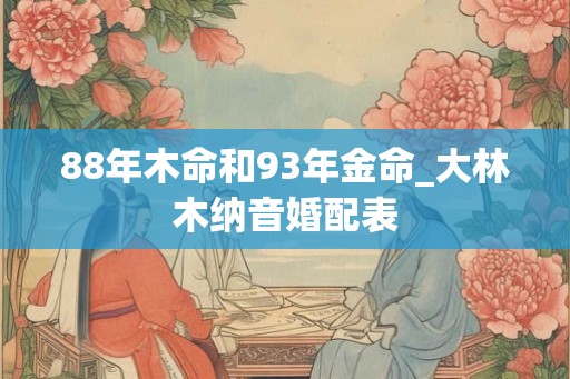88年木命和93年金命_大林木纳音婚配表