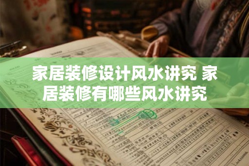 家居装修设计风水讲究 家居装修有哪些风水讲究 家居装修设计风水讲究 家居装修有哪些风水讲究