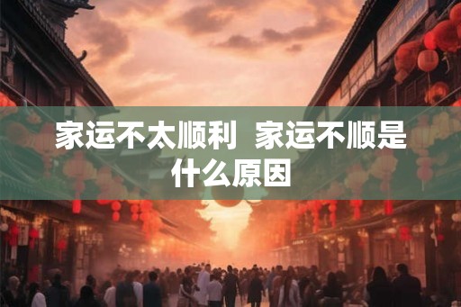 家运不太顺利  家运不顺是什么原因