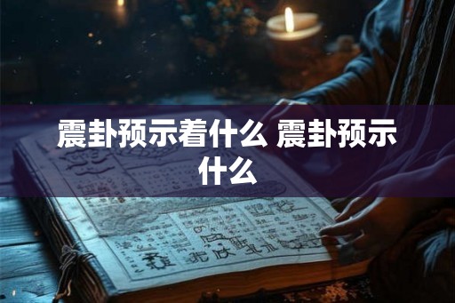 震卦预示着什么 震卦预示什么