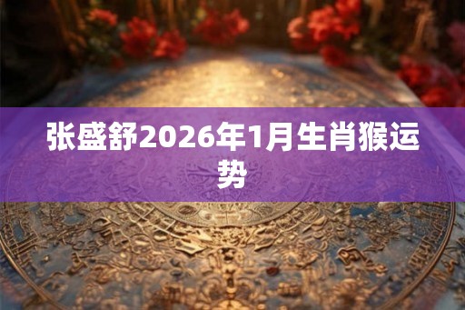 张盛舒2026年1月生肖猴运势